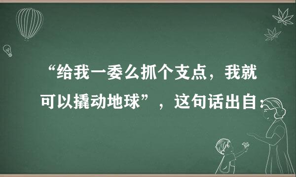 “给我一委么抓个支点，我就可以撬动地球”，这句话出自：