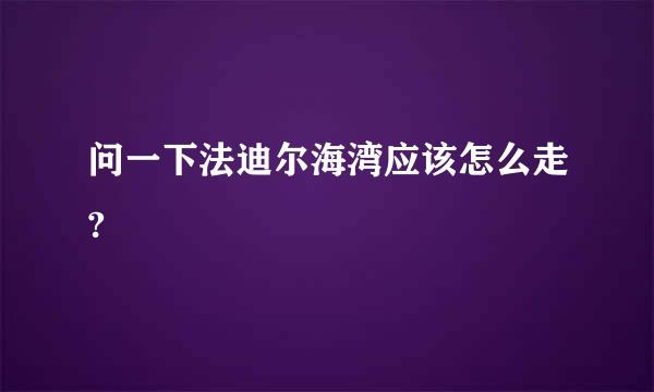 问一下法迪尔海湾应该怎么走?