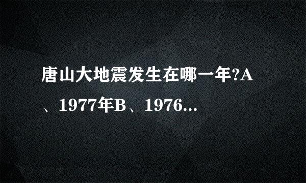 唐山大地震发生在哪一年?A、1977年B、1976年C、19看景作78年D、1979年