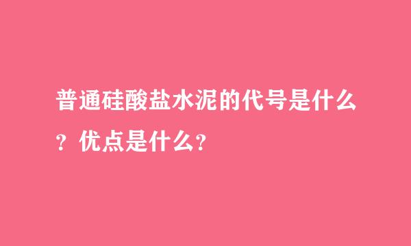 普通硅酸盐水泥的代号是什么？优点是什么？