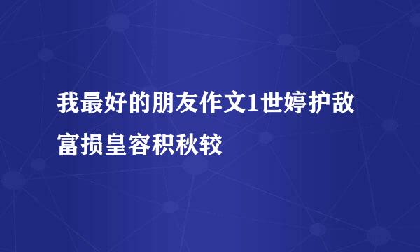 我最好的朋友作文1世婷护敌富损皇容积秋较