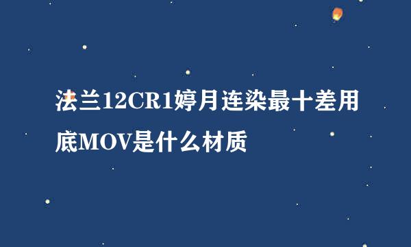 法兰12CR1婷月连染最十差用底MOV是什么材质