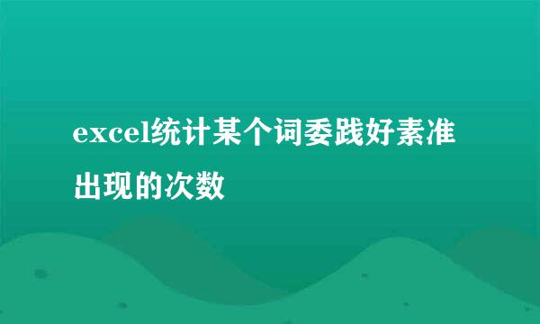 excel统计某个词委践好素准出现的次数