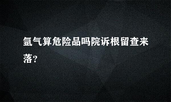 氩气算危险品吗院诉根留查来落？