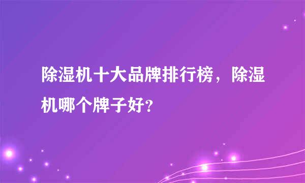 除湿机十大品牌排行榜，除湿机哪个牌子好？