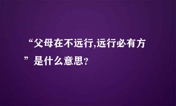 “父母在不远行,远行必有方”是什么意思？