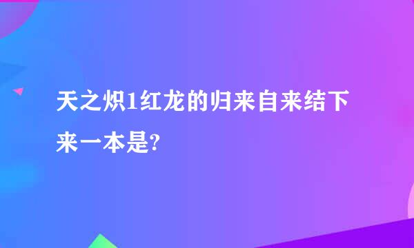 天之炽1红龙的归来自来结下来一本是?