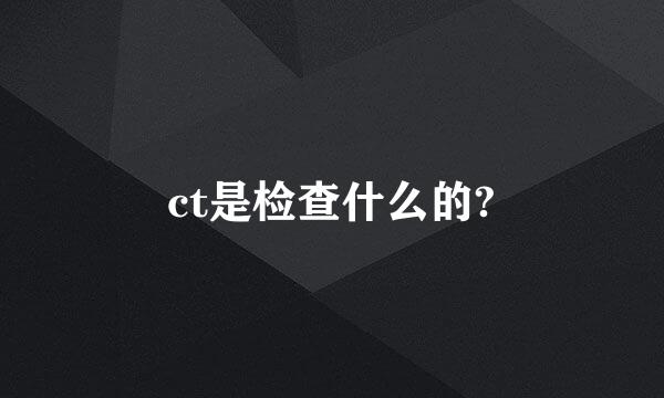 ct是检查什么的?