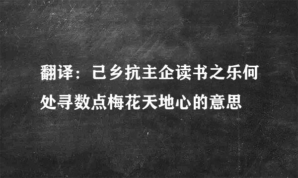 翻译：己乡抗主企读书之乐何处寻数点梅花天地心的意思