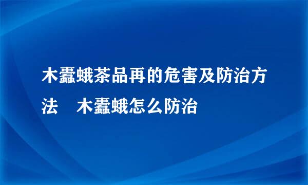 木蠹蛾茶品再的危害及防治方法 木蠹蛾怎么防治