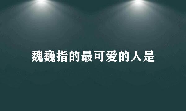 魏巍指的最可爱的人是