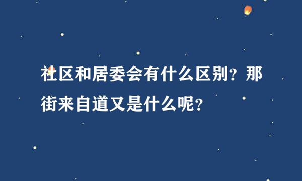 社区和居委会有什么区别？那街来自道又是什么呢？