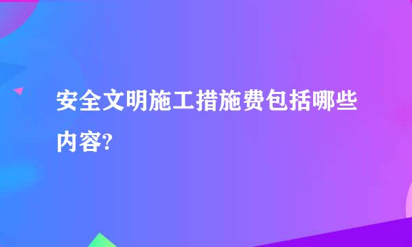 安全文明施工措施费包括哪些内容?