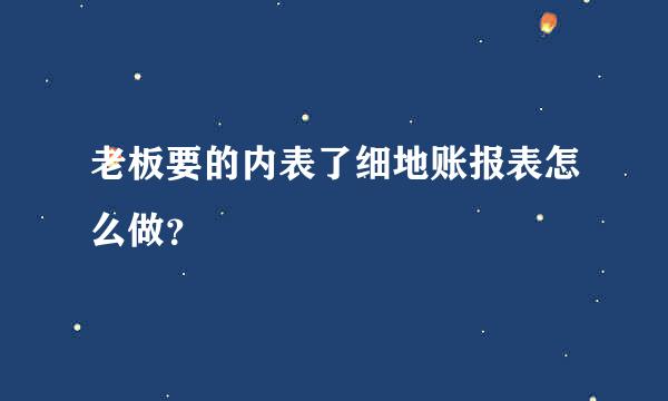 老板要的内表了细地账报表怎么做？