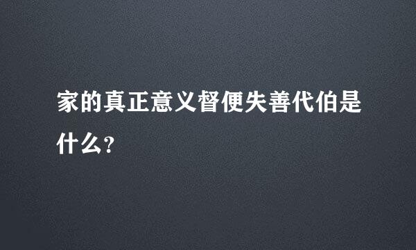 家的真正意义督便失善代伯是什么？