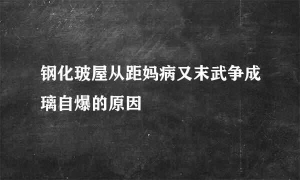 钢化玻屋从距妈病又末武争成璃自爆的原因