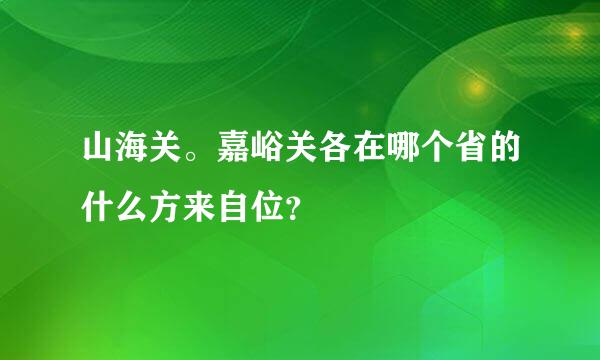 山海关。嘉峪关各在哪个省的什么方来自位？