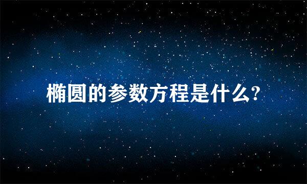 椭圆的参数方程是什么?