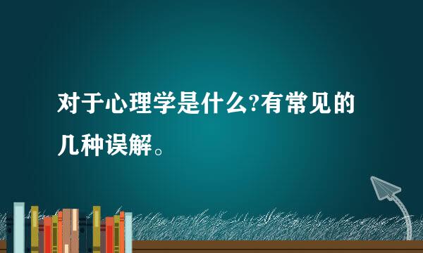 对于心理学是什么?有常见的几种误解。