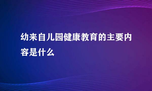 幼来自儿园健康教育的主要内容是什么