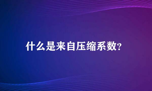 什么是来自压缩系数？