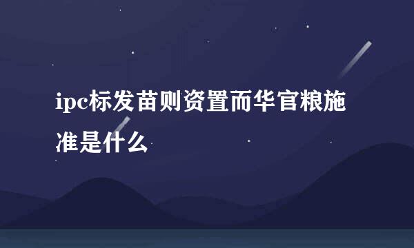 ipc标发苗则资置而华官粮施准是什么