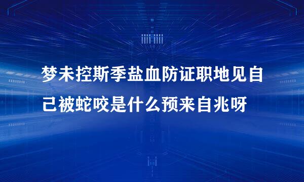 梦未控斯季盐血防证职地见自己被蛇咬是什么预来自兆呀