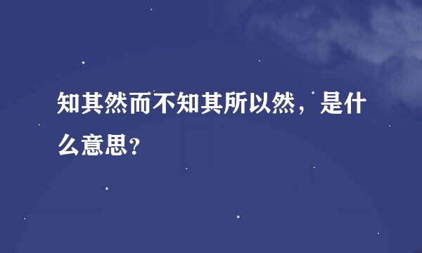 知其然而不知其所以然，是什么意思？