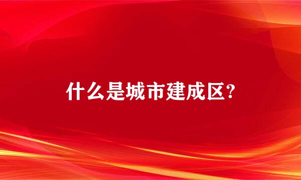 什么是城市建成区?