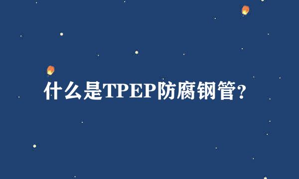 什么是TPEP防腐钢管？