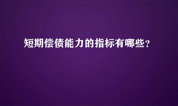 短期偿债能力的指标有哪些？