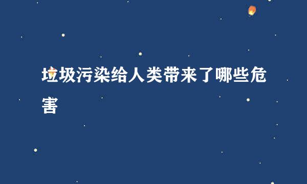 垃圾污染给人类带来了哪些危害