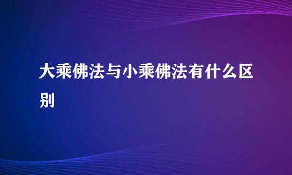 大乘佛法与小乘佛法有什么区别