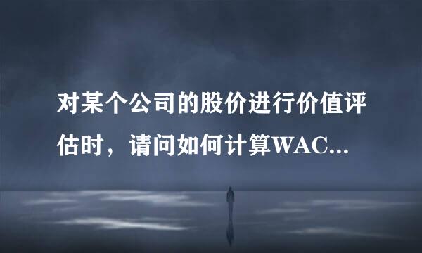 对某个公司的股价进行价值评估时，请问如何计算WACC值？谢谢