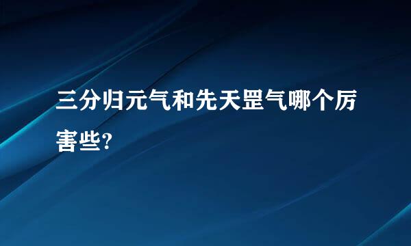 三分归元气和先天罡气哪个厉害些?