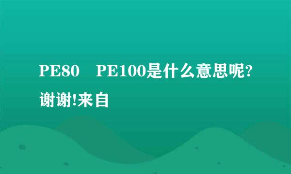 PE80 PE100是什么意思呢?谢谢!来自