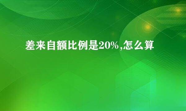 差来自额比例是20%,怎么算