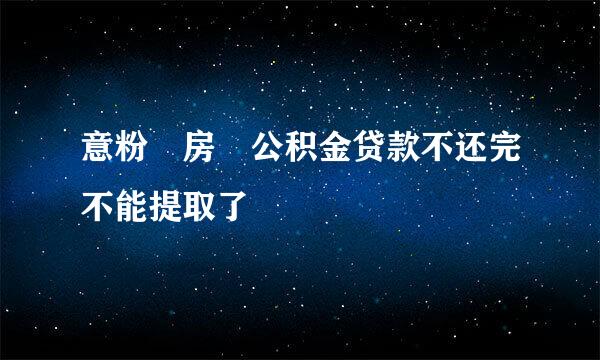 意粉咵房 公积金贷款不还完不能提取了