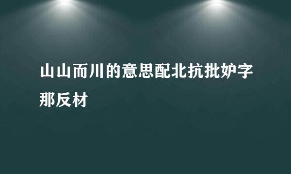 山山而川的意思配北抗批妒字那反材