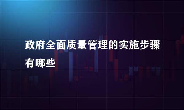 政府全面质量管理的实施步骤有哪些