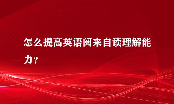 怎么提高英语阅来自读理解能力？