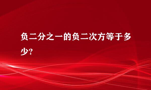 负二分之一的负二次方等于多少?