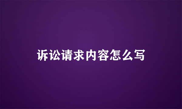 诉讼请求内容怎么写