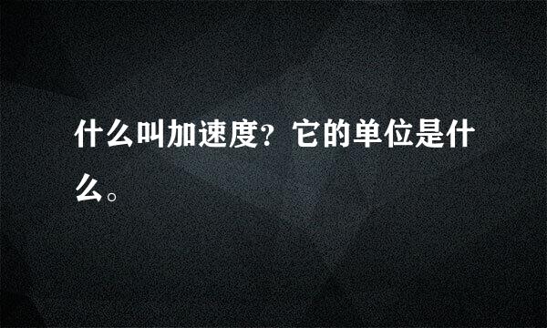 什么叫加速度？它的单位是什么。