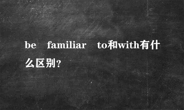 be familiar to和with有什么区别？