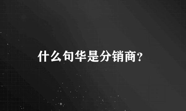 什么句华是分销商？