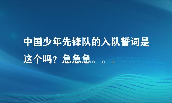 中国少年先锋队的入队誓词是这个吗？急急急。。。