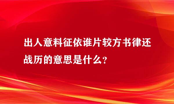 出人意料征依谁片较方书律还战历的意思是什么？