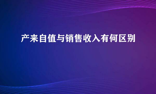 产来自值与销售收入有何区别