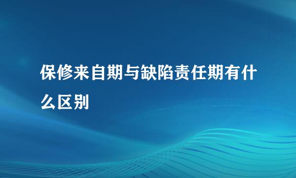 保修来自期与缺陷责任期有什么区别